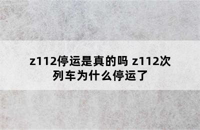 z112停运是真的吗 z112次列车为什么停运了